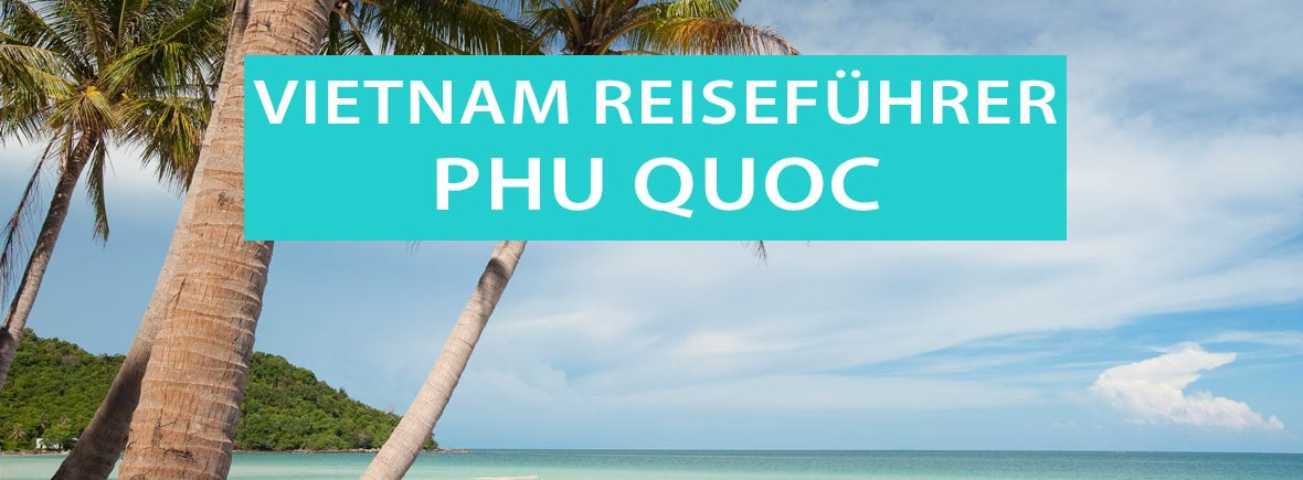 Phu Quoc, Vietnam: Tipps, Strände und Sehenswürdigkeiten