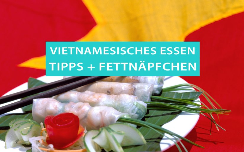 Vietnamesisches Essen: Fettnäpfchen, Tipps und Ratschläge